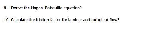 9. Derive the Hagen-Poiseuille equation?
10. Calculate the friction factor for laminar and turbulent flow?