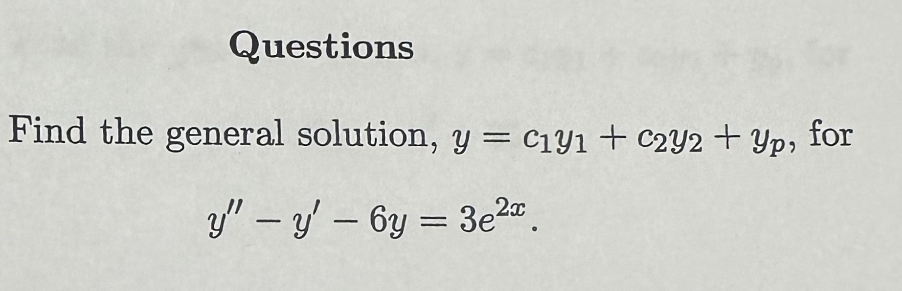 eneral solution, \( y=c_{1} y_{1}+c_{2} y_{2}+y_{p} \) \[ y^{\prime \prime}-y^{\prime}-6 y=3 e^{2 x} \]