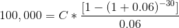 100,000= C*\frac{[1-(1+0.06)^{-30}]}{0.06}