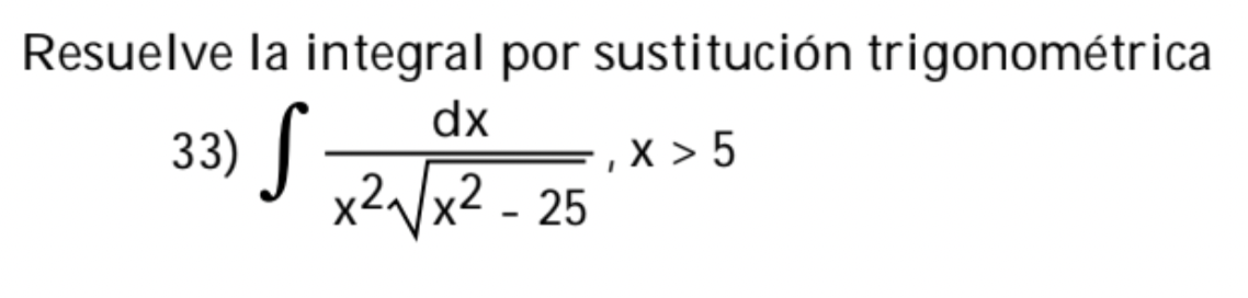 Resuelve la integral por sustitución trigonométrica 33) \( \int \frac{d x}{x^{2} \sqrt{x^{2}-25}}, x>5 \)