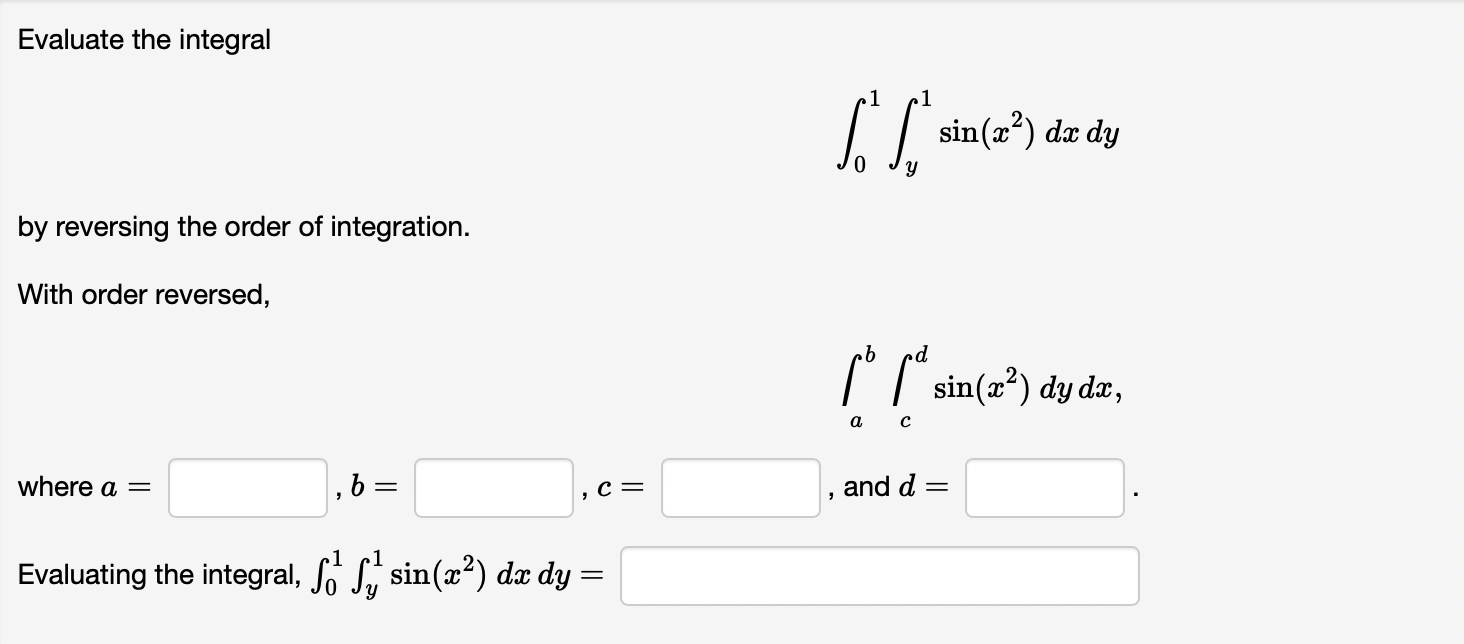 Evaluate the integral
by reversing the order of integration.
With order reversed,
where a =
b
=
C =

Evaluating the integral