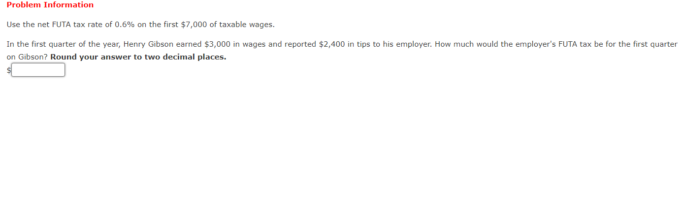 Problem Information
Use the net FUTA tax rate of 0.6% on the first $7,000 of taxable wages.
In the first quarter of the year,