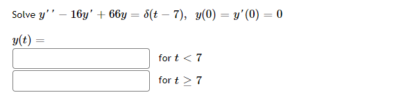 Solve \( y^{\prime \prime}-16 y^{\prime}+66 y=\delta(t-7), \quad y(0)=y^{\prime}(0)=0 \) \( y(t)= \)