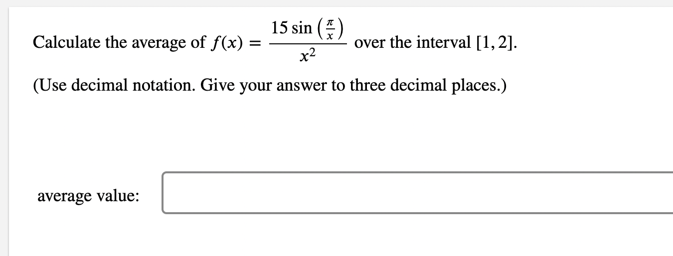 Calculate the average of \( f(x)=\frac{15 \sin \left(\frac{\pi}{x}\right)}{x^{2}} \) over the interval [1, 2].
(Use decimal n