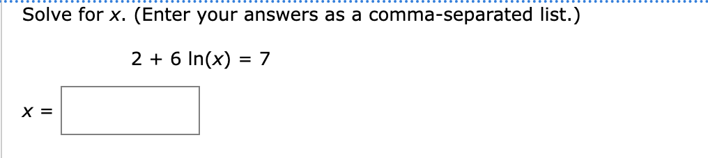 Solve for \( x \). (Enter your answers as a comma-separated list.)
\[
2+6 \ln (x)=7
\]
\[
x=
\]
