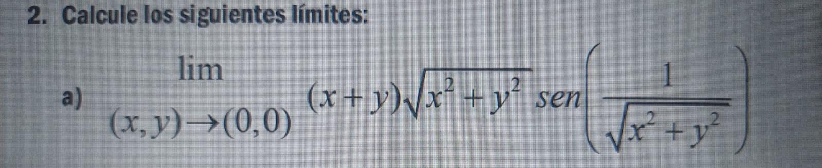 2. Calcule los siguientes límites: \( \lim _{(x, y) \rightarrow(0,0)}(x+y) \sqrt{x^{2}+y^{2}} \operatorname{sen}\left(\frac{1