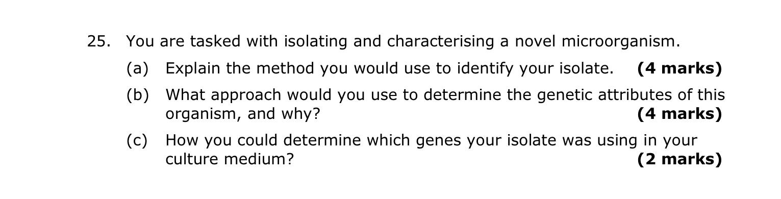 25. You are tasked with isolating and characterising a novel microorganism.
(a) Explain the method you would use to identify 