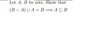 Solved Let A, B Be Sets. Show That (B − A) ∪ A = B =⇒ A ⊆ | Chegg.com