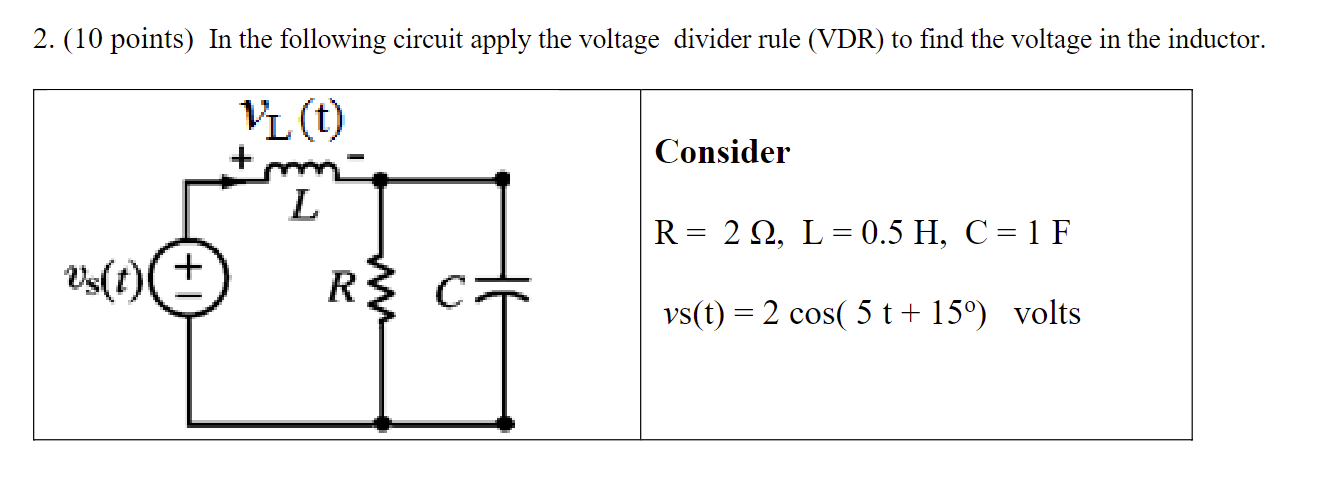 2. (10 points) In the following circuit apply the voltage divider rule (VDR) to find the voltage in the inductor.
Consider
\(