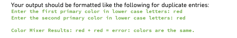 Your output should be formatted like the following for duplicate entries:
Enter the first primary color in lower case letters