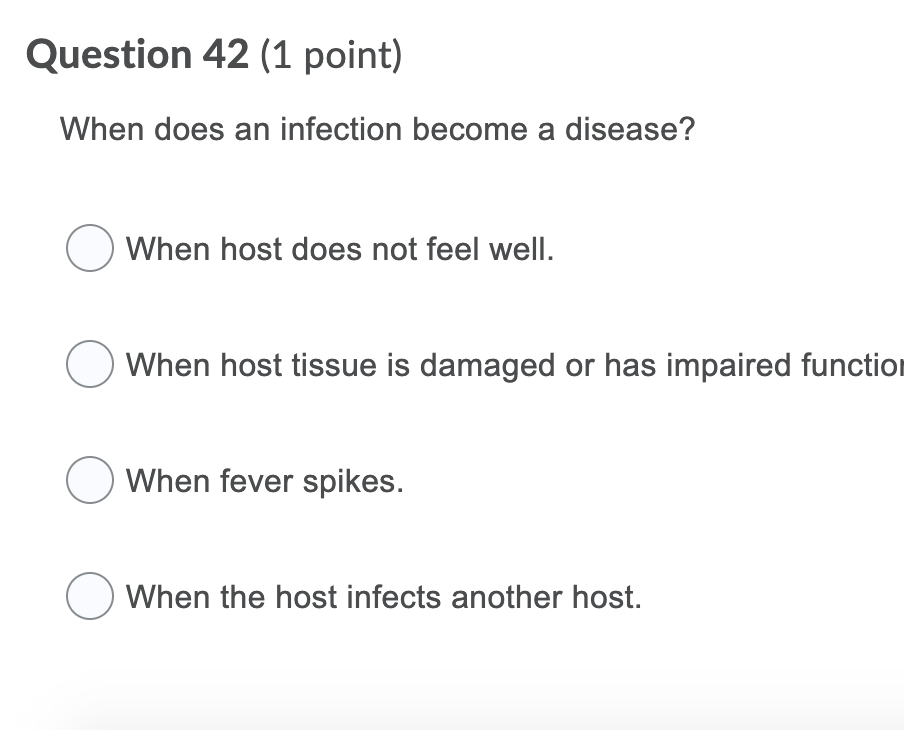 Question 42 (1 point) When does an infection become a disease? When host does not feel well. O When host tissue is damaged or