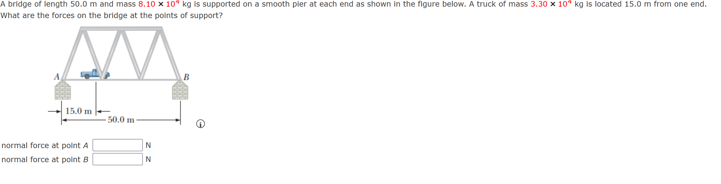 A bridge of length 50.0 m and mass 8.10 x 104 kg is supported on a smooth pier at each end as shown in the figure below. A tr