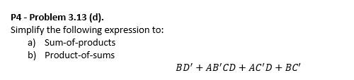 P4 - Problem 3.13 (d). Simplify the following expression to: a) Sum-of-products b) Product-of-sums \[ B D^{\prime}+A B^{\prim