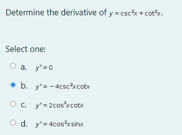 Determine the derivative of \( y=\csc ^{2} x+\cot ^{2} x \). Select one: a. \( y^{\prime}=0 \) b. \( y^{\prime}=-4 \csc ^{2}