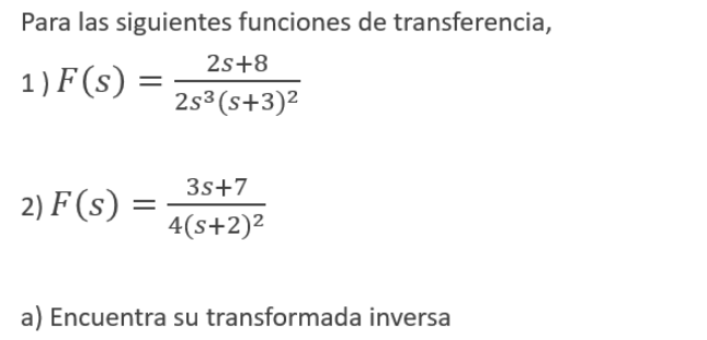 Para las siguientes funciones de transferencia, 1) \( F(s)=\frac{2 s+8}{2 s^{3}(s+3)^{2}} \) 2) \( F(s)=\frac{3 s+7}{4(s+2)^{