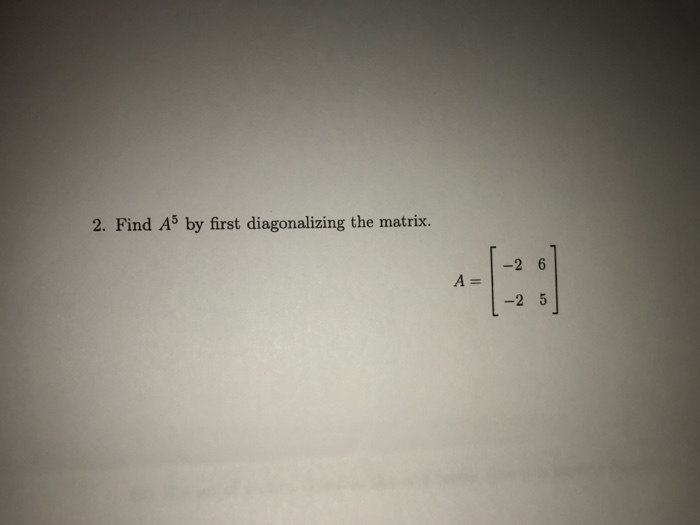 Solved Find A^5 by first diagonalizing the matrix. A = [-2 | Chegg.com