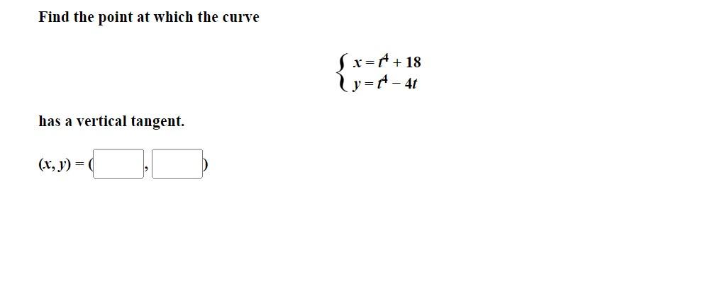 Find the point at which the curve
has a vertical tangent.
(x, y) = (
x= A + 18
y= A - 4t