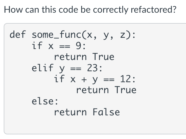 How can this code be correctly refactored? def some_func \( (x, y, z) \) : if \( x==9 \) : return True elif \( y==23 \) : if