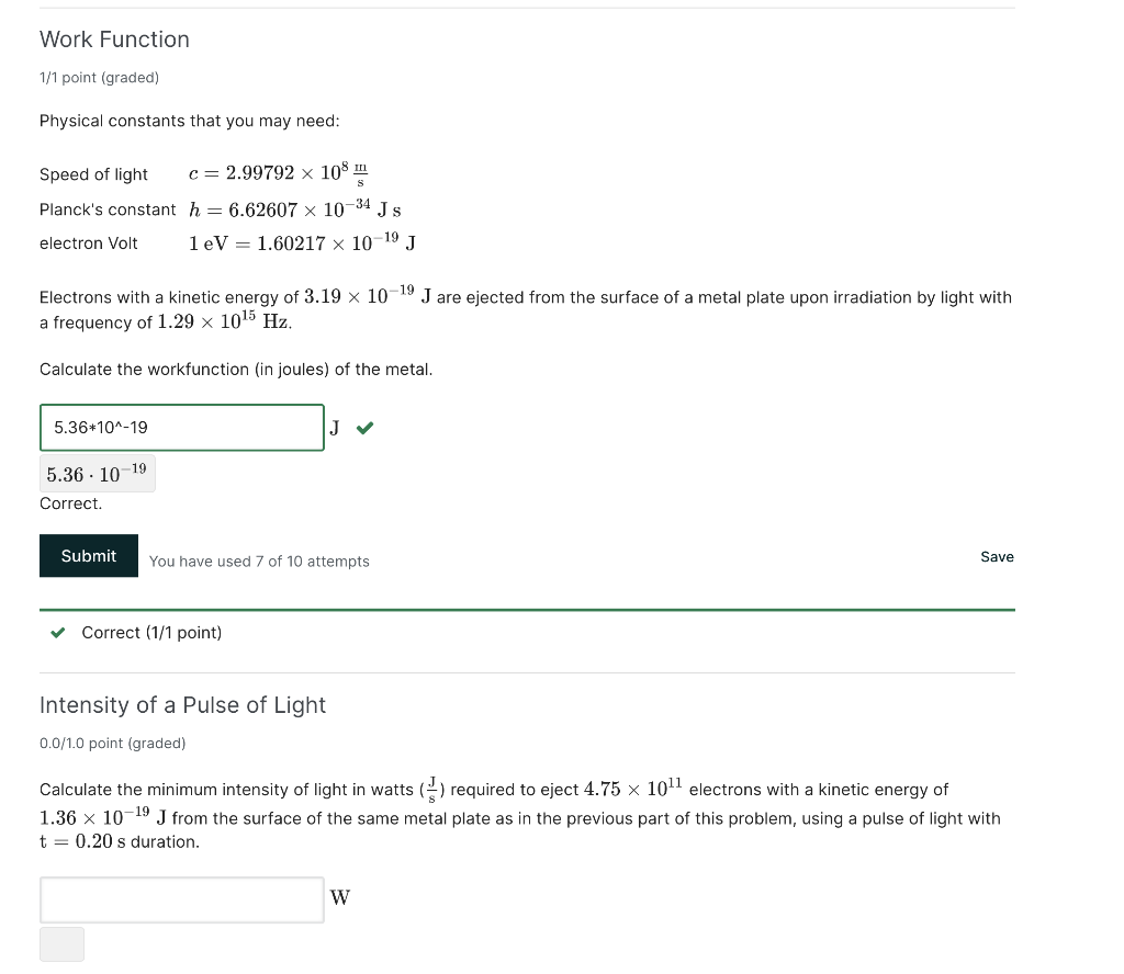 Work Function
1/1 point (graded)
Physical constants that you may need:
Speed of light \( \quad c=2.99792 \times 10^{8} \frac{