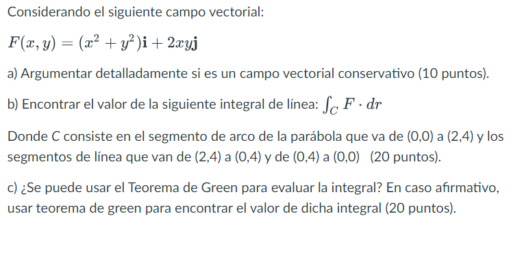 Considerando el siguiente campo vectorial: \[ F(x, y)=\left(x^{2}+y^{2}\right) \mathbf{i}+2 x y \mathbf{j} \] a) Argumentar d