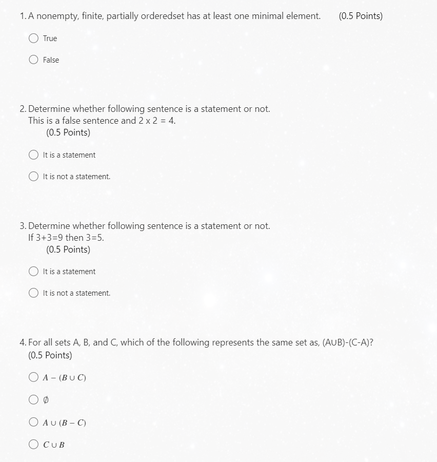 1. A nonempty, finite, partially orderedset has at least one minimal element.
(0.5 Points)
True
False
2. Determine whether fo