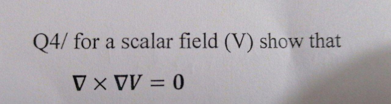 Solved Q4/ for a scalar field (V) show that VxVV = 0 | Chegg.com