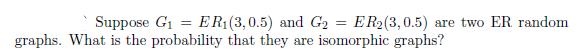 Solved Suppose G1 = ER1(3,0.5) and G2 = ER2(3,0.5) are two | Chegg.com