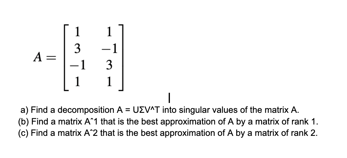 Solved A=⎣⎡13−111−131⎦⎤ a) Find a decomposition A=UΣV∧T into | Chegg.com