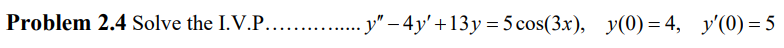 Problem 2.4 Solve the I.V.P. \[ y^{\prime \prime}-4 y^{\prime}+13 y=5 \cos (3 x), \quad y(0)=4, \quad y^{\prime}(0)=5 \]