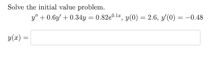 Solve the initial value problem. \[ y^{\prime \prime}+0.6 y^{\prime}+0.34 y=0.82 e^{0.1 x}, y(0)=2.6, y^{\prime}(0)=-0.48 \]