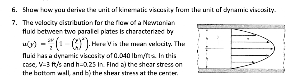 6. Show how you derive the unit of kinematic viscosity from the unit of dynamic viscosity.
7. The velocity distribution for t