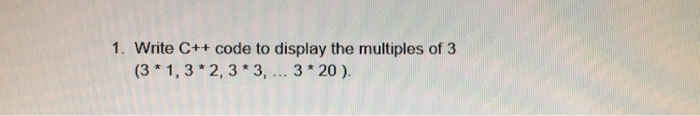 Solved 1. Write C++ code to display the multiples of 3 (3 | Chegg.com