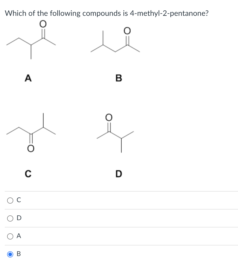 Which of the following compounds is 4-methyl-2-pentanone?
A B
C
D