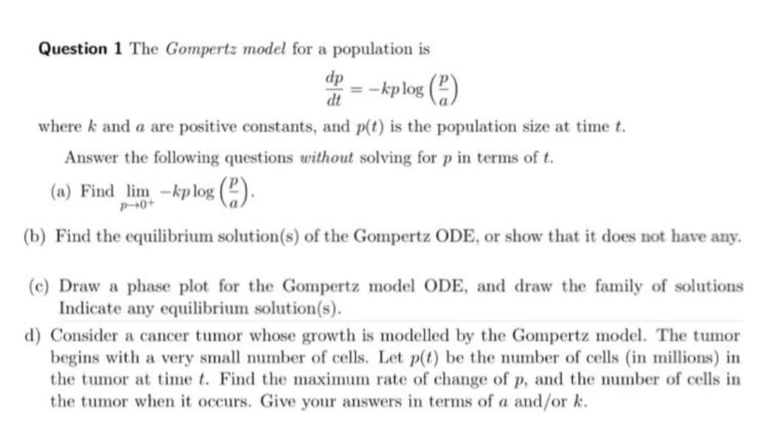 Question 1 The Gompertz model for a population is
\[
\frac{d p}{d t}=-k p \log \left(\frac{p}{a}\right)
\]
where \( k \) and 
