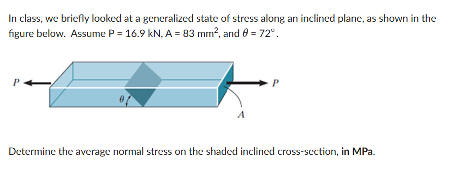 In class, we briefly looked at a generalized state of stress along an inclined plane, as shown in the figure below. Assume \(