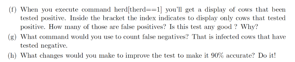 (f) When you execute command herdſtherd==1] youll get a display of cows that been tested positive. Inside the bracket the in