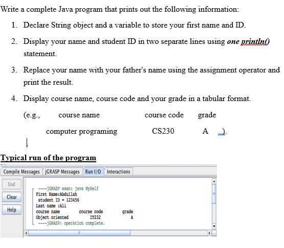 Write a complete Java program that prints out the following information:
1. Declare String object and a variable to store you