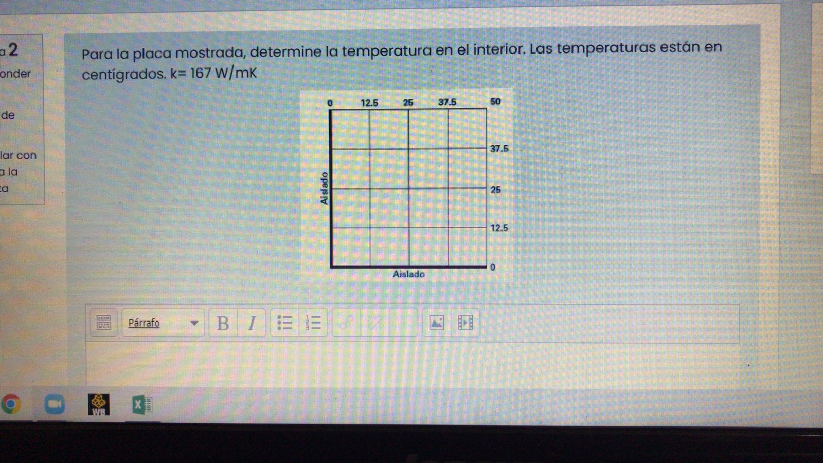 Para la placa mostrada, determine la temperatura en el interior. Las temperaturas están en centígrados. \( k=167 \mathrm{~W}