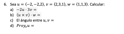 Sea \( u=\langle-2,-2,2\rangle, v=\langle 2,3,1\rangle, w=\langle 1,1,3\rangle . \) Calcular: a) \( -2 u \cdot 3 v= \) b) \(