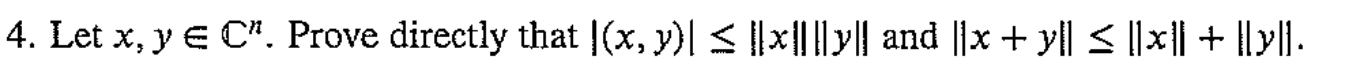 4. Let \( x, y \in \mathbb{C}^{n} \). Prove directly that \( |(x, y)| \leq\|x\|\|y\| \) and \( \|x+y\| \leq\|x\|+\|y\| \).