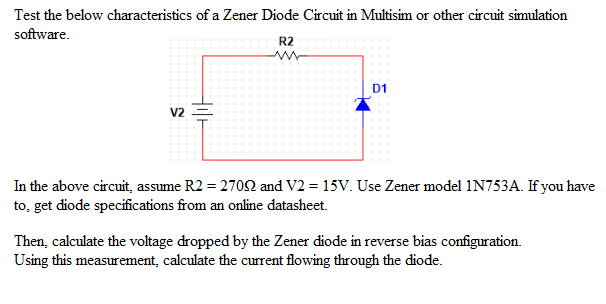 Test the below characteristics of a Zener Diode Circuit in Multisim or other circuit simulation software.
In the above circui