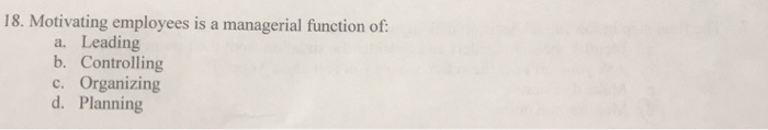 Solved 18. Motivating Employees Is A Managerial Function Of: | Chegg.com