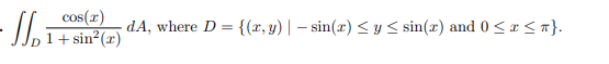 \( \iint_{D} \frac{\cos (x)}{1+\sin ^{2}(x)} d A \), where \( D=\{(x, y) \mid-\sin (x) \leq y \leq \sin (x) \) and \( 0 \leq