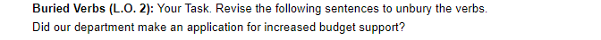 Buried Verbs (L.O. 2): Your Task. Revise the following sentences to unbury the verbs. Did our department make an application 