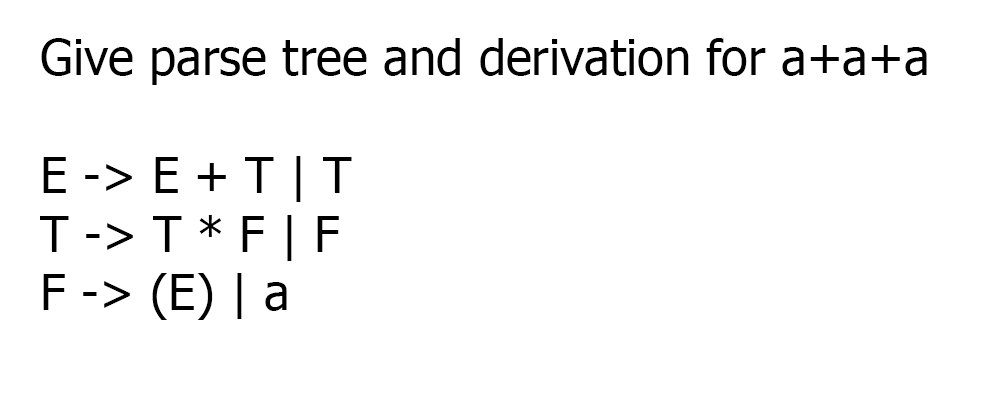 Give parse tree and derivation for a+a+a E -> E + T|T T-> T* F | F F-> (E) | a