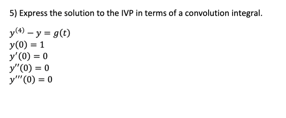 5) Express the solution to the IVP in terms of a convolution integral. \[ \begin{array}{l} y^{(4)}-y=g(t) \\ y(0)=1 \\ y^{\pr