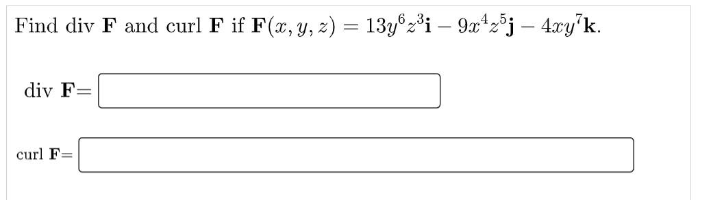 Find div F and curl F if F(x, y, z) = 134622i – 9.xºzój – 4xyłk. div F curl F=