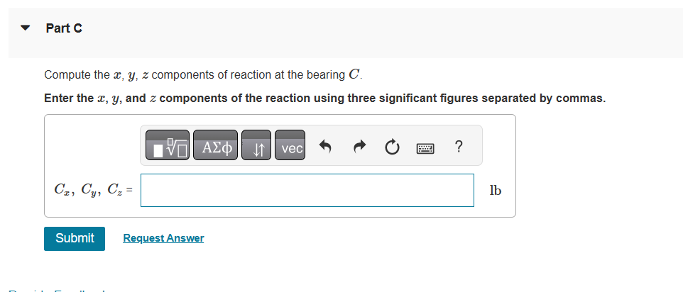 Compute the \( x, y, z \) components of reaction at the bearing \( C \).
Enter the \( x, y \), and \( z \) components of the