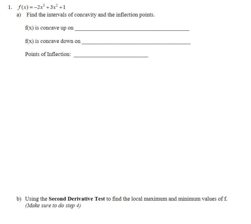 1. \( f(x)=-2 x^{3}+3 x^{2}+1 \)
a) Find the intervals of concavity and the inflection points.
\( f(x) \) is concave up on
\(