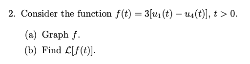 Solved 2. Consider the function f(t) = 3[u1(t) – u4(t)], t > | Chegg.com